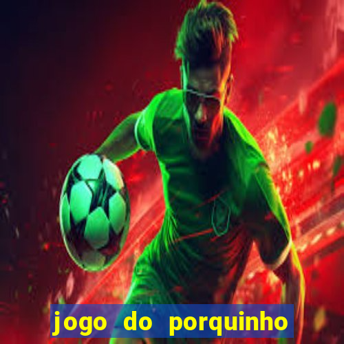 jogo do porquinho que ganha dinheiro